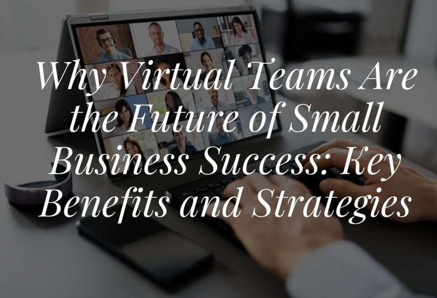 Why Virtual Teams Are the Future of Small Business Success: Key Benefits and Strategies